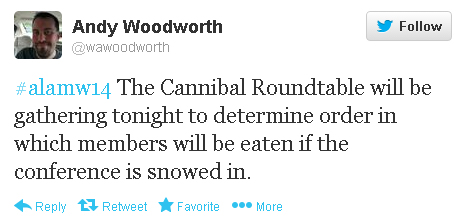 Andy Woodworth tweets: #alamw14 “The Cannibal Roundtable will be gathering tonight to determine order in which members will be eaten if the conference is snowed in.”