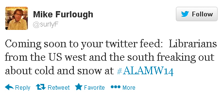 Mike Furlough tweets: “Coming soon to your twitter feed: Librarians from the US west and the south freaking out about cold and snow at #alamw14.”