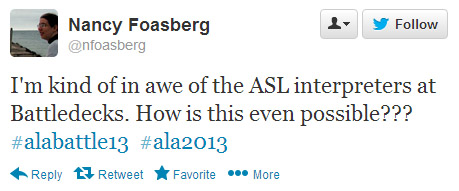 Nancy Foasberg tweeted: I'm kind of in awe of the ASL interpreters at Battledecks. How is this even possible??? #alabattle13 #ala2013