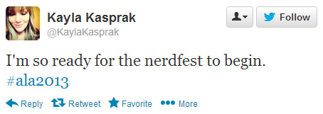 Kayla Kasprak tweeted: I'm so ready for the nerdfest to begin. #ala2013