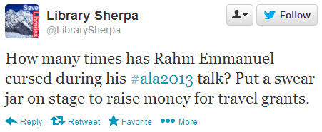 Library Sherpa tweeted: How many times has Rahm Emmanuel cursed during his #ala2013 talk? Put a swear jar on stage to raise money for travel grants.