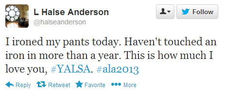 Laurie Halse Anderson: I ironed my pants today. Haven't touched an iron in more than a year. This is how much I love you, #YALSA, #ala2013