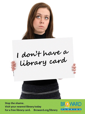 “Stop the shame. Visit your nearest library today for a free library card,” reads the tag line from Broward County (Fla.) Library’s award-winning marketing campaign.