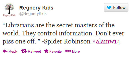 Regnery Kids tweets: “‘Librarians are the secret masters of the world. They control information. Don't ever piss one off.’ —Spider Robinson #alamw14”