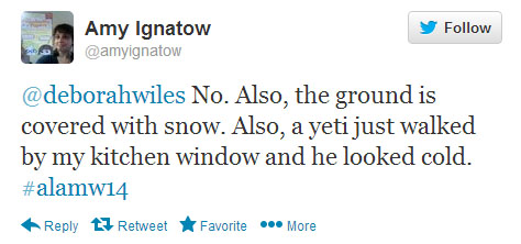 Amy Ignatow tweets: “@deborahwiles No. Also, the ground is covered with snow. Also, a yeti just walked by my kitchen window and he looked cold. #alamw14”