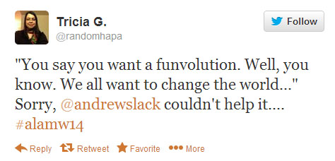 Tricia G. tweets: “‘You say you want a funvolution. Well, you know. We all want to change the world.’ Sorry, @andrewslack couldn’t help it.... #alamw14”