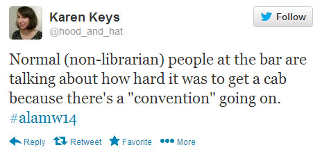 Karen Keys tweets: “Normal (non-librarian) people at the bar are talking about how hard it was to get a cab because there’s a ‘convention’ going on. #alamw14”