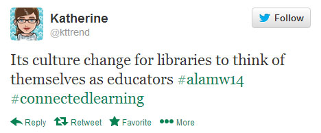Katherine tweets: “It’s culture change for libraries to think of themselves as educators. #alamw14 #connectedlearning”