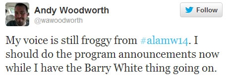 Andy Woodworth tweets: “My voice is still froggy from #alamw14. I should do the program announcements now while I have the Barry White thing going on.”