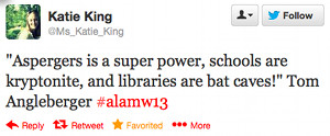 "Aspergers is a super power, schools are kryptonite, and libraries are bat caves!" Tom Angleberger #alamw13