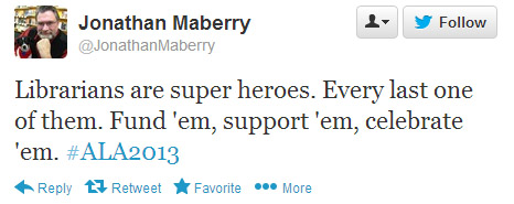 Jonathan Maberry tweeted: Librarians are super heroes. Every last one of them. Fund 'em, support 'em, celebrate 'em. #ala2013