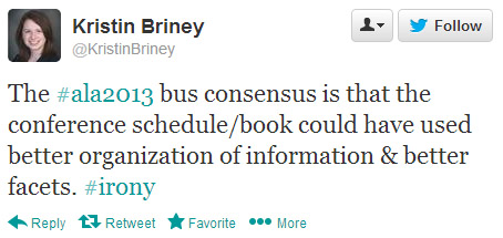 Kristin Briney tweeted: The #ala2013 bus consensus is that the conference schedule/book could have used better organization of information & better facets. #irony