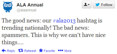 ALA Annual tweeted: The good news: Our #ala2013 hashtag is trending nationally! The bad news: Spammers. This is why we can't have nice things. . . .