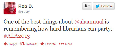Rob D.: tweeted: One of the best things about @alaannual is remembering how hard librarians can party. #ala2013