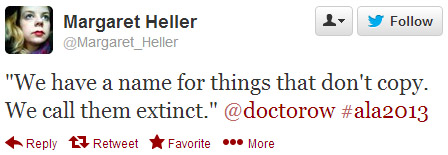 Margaret Heller tweeted: "We have a name for things that don't copy. We call them extinct." @doctorow #ala2013