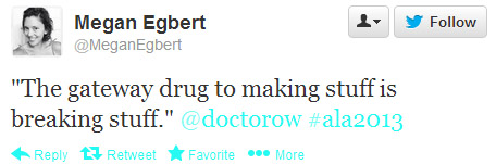 Megan Egbert tweeted: "The gateway drug to making stuff is breaking stuff." @doctorow #ala2013