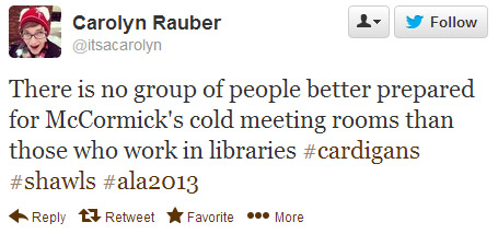 Carolyn Rauber tweeted: There is no group of people better prepared for McCormick's cold meeting rooms than those who work in libraries. #cardigans #shawls #ala2013