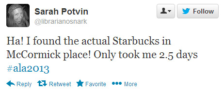 Sarah Potvin tweeted: Ha! I found the actual Starbucks in McCormick Place! Only took me 2.5 days. #ala2013