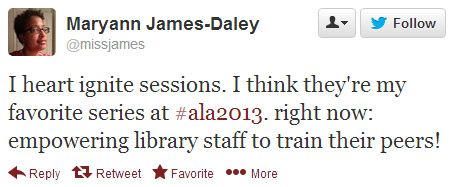 Maryann James-Daley tweeted: I heart Ignite sessions. I think they're my favorite series at #ala2013 right now: empowering library staff to train their peers!