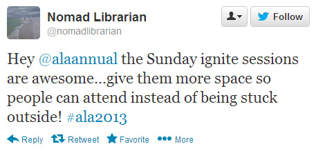 Nomad Librarian tweeted: Hey @alaannual the Sunday Ignite sessions are awesome . . . give them more space so people can attend instead of being stuck outside! #ala2013