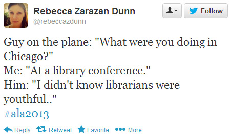 Rebecca Zarazan Dunn tweeted: Guy on the plane: "What were you doing in Chicago?" Me: "At a library conference." Him: "I didn't know librarians were youthful." #ala2013