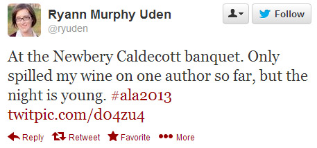 Ryann Murphy Uden tweeted: At the Newbery Caldecott banquet. Only spilled my wine on one author so far, but the night is young. #ala2013