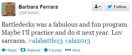 Barbara Ferrara tweeted: Battledecks was a fabulous and fun program. Maybe I'll practice and do it next year. Luv sarcasm. #alabattle13 #ala2013