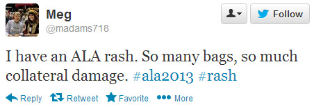 Meg tweeted: I have an ALA rash. So many bags, so much collateral damage. #ala2013 #rash