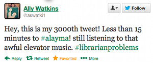 Hey, this is my 3000th tweet! Less than 15 minutes to #alayma! still listening to that awful elevator music. #librarianproblems
