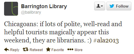 Barrington Library says: Chicagoans: If lots of polite, well-read and helpful tourists magically appear this weekend, they are librarians. :) #ala2013