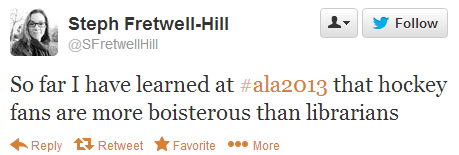 Steph Fretwell-Hill tweeted: So far I have learned at #ala2013 that hockey fans are more boisterous than librarians.