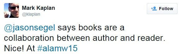 @jasonsegel says books are a collaboration between author and reader. Nice! At #alamw15