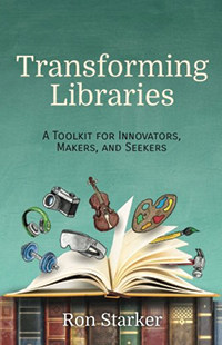 Cover of Transforming Libraries: A Toolkit for Innovators, Makers, and Seekers, by Ron Starker