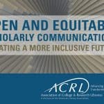 ACRL's new research agenda, "Open and Equitable Scholarly Communications: Creating a More Inclusive Future."
