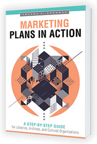 This is an excerpt from Marketing Plans in Action: A Step-by-Step Guide for Libraries, Archives, and Cultural Organizations by Amanda L. Goodman (ALA Editions, 2019).