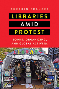 Cover of Libraries amid Protest: Books, Organizing, and Global Activism