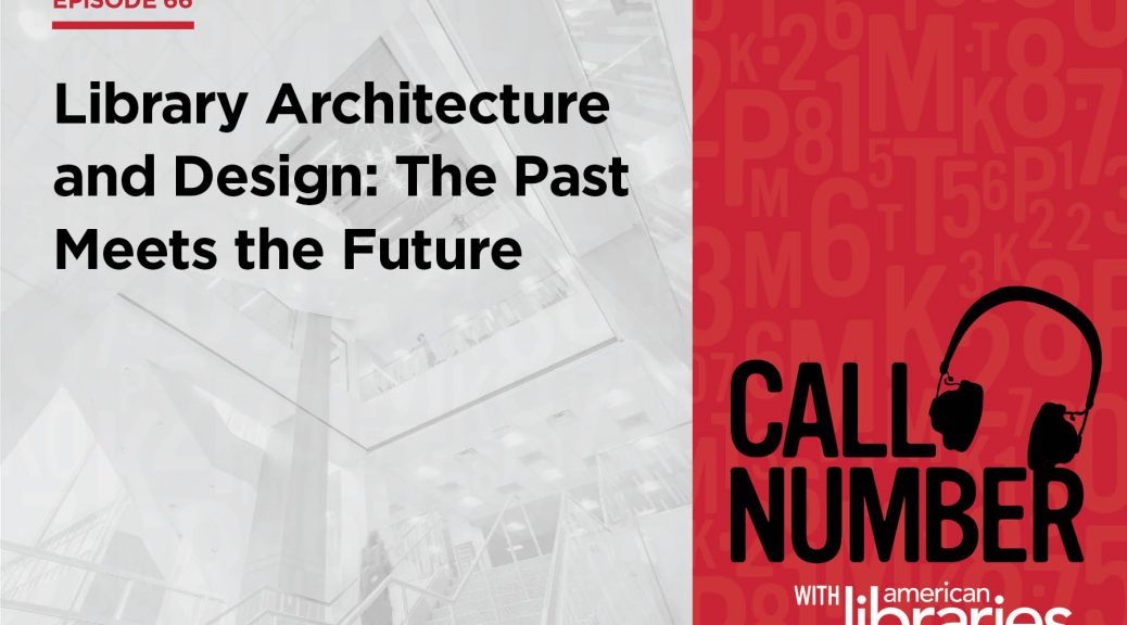 Call Number with American Libraries, Episode 66 - Library Architecture and Design: The Past Meets the Future
