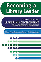 Becoming a Library Leader: Seven Stages of Leadership Development for Academic Librarians By Shin Freedman and James M. Freedman