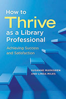 How to Thrive as a Library Professional: Achieving Success and Satisfaction By Susanne Markgren and Linda Miles