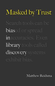 Book cover art for Masked by Trust: Bias in Library Discovery By Matthew Reidsma