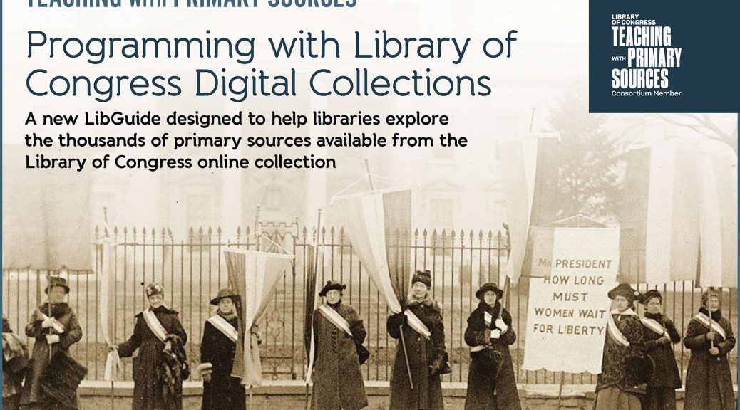 A sepiatone photo of suffragettes with text overlaid: "Teaching with Primary Sources, programming with Library of Congress digital collections. A new LibGuide designed to help libraries explore the thousands of primary sources available from the Library of Congress online collection."