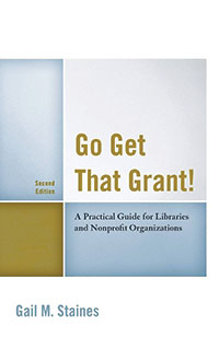 Go Get That Grant! A Practical Guide for Libraries and Nonprofit Organizations, 2nd edition By Gail M. Staines