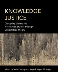 Cover art for Knowledge Justice: Disrupting Library and Information Studies through Critical Race Theory Edited by Sofia Y. Leung and Jorge R. López-McKnight