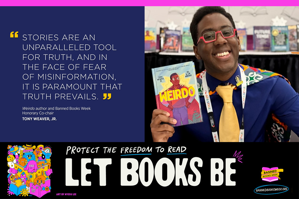Tony Weaver, Jr., with his quote, “Book bans are pervasive and insidious threats to creative expression and intellectual freedom. Stories are an unparalleled tool for truth, and in the face of fear of misinformation, it is paramount that truth prevails.”